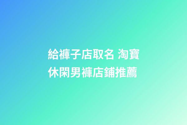 給褲子店取名 淘寶休閑男褲店鋪推薦-第1張-店鋪起名-玄機派